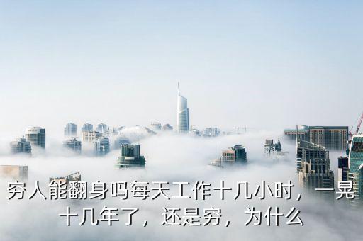 窮人能翻身嗎每天工作十幾小時，一晃十幾年了，還是窮，為什么