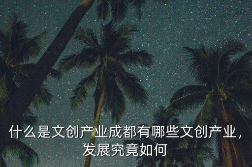 什么是文創(chuàng)產業(yè)成都有哪些文創(chuàng)產業(yè)，發(fā)展究竟如何