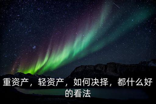 重資產(chǎn)，輕資產(chǎn)，如何決擇，都什么好的看法