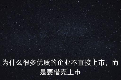 為什么很多優(yōu)質(zhì)的企業(yè)不直接上市，而是要借殼上市
