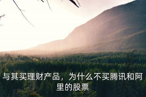 與其買(mǎi)理財(cái)產(chǎn)品，為什么不買(mǎi)騰訊和阿里的股票