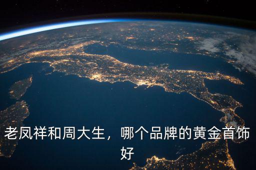 老鳳祥和周大生，哪個(gè)品牌的黃金首飾好