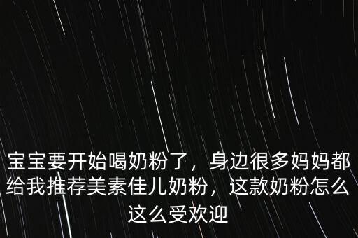 寶寶要開始喝奶粉了，身邊很多媽媽都給我推薦美素佳兒奶粉，這款奶粉怎么這么受歡迎