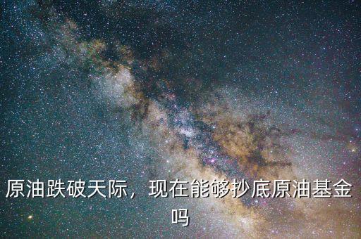 原油跌破天際，現(xiàn)在能夠抄底原油基金嗎