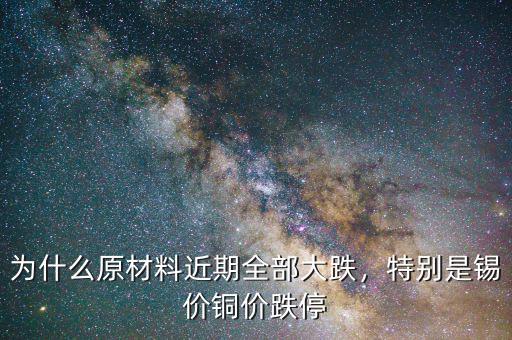 為什么原材料近期全部大跌，特別是錫價(jià)銅價(jià)跌停