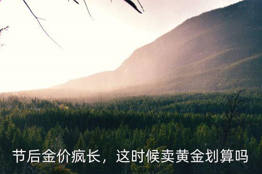節(jié)后金價(jià)瘋長(zhǎng)，這時(shí)候賣黃金劃算嗎