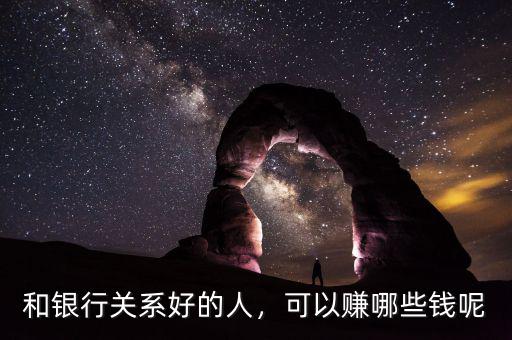 和銀行關(guān)系好的人，可以賺哪些錢(qián)呢