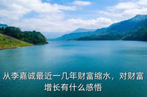 從李嘉誠最近一幾年財富縮水，對財富增長有什么感悟