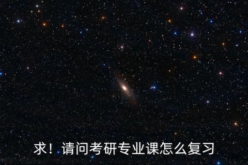 求！請問考研專業(yè)課怎么復(fù)習