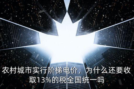 農(nóng)村城市實(shí)行階梯電價(jià)，為什么還要收取13%的稅全國(guó)統(tǒng)一嗎
