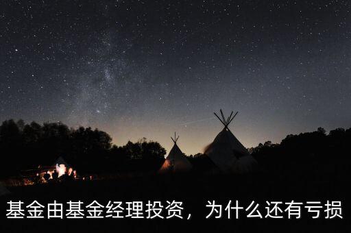 基金由基金經(jīng)理投資，為什么還有虧損