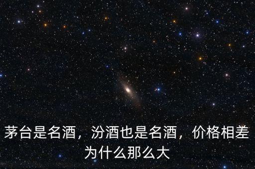 茅臺是名酒，汾酒也是名酒，價格相差為什么那么大