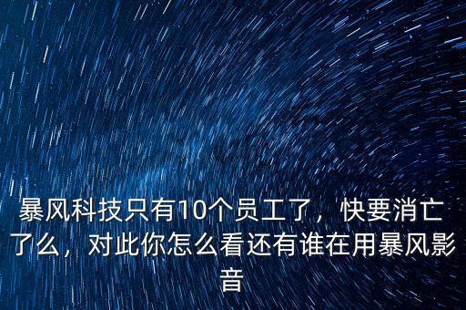 暴風(fēng)科技只有10個員工了，快要消亡了么，對此你怎么看還有誰在用暴風(fēng)影音