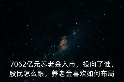 7062億元養(yǎng)老金入市，投向了誰，股民怎么跟，養(yǎng)老金喜歡如何布局