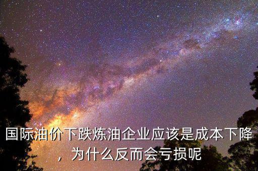 國(guó)際油價(jià)下跌煉油企業(yè)應(yīng)該是成本下降，為什么反而會(huì)虧損呢