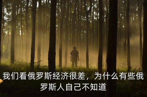 我們看俄羅斯經(jīng)濟(jì)很差，為什么有些俄羅斯人自己不知道