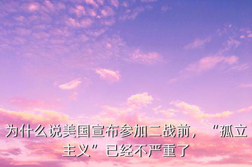 為什么說(shuō)美國(guó)宣布參加二戰(zhàn)前，“孤立主義”已經(jīng)不嚴(yán)重了