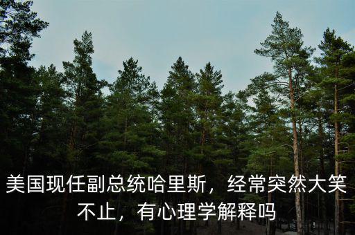 美國現(xiàn)任副總統(tǒng)哈里斯，經(jīng)常突然大笑不止，有心理學解釋嗎
