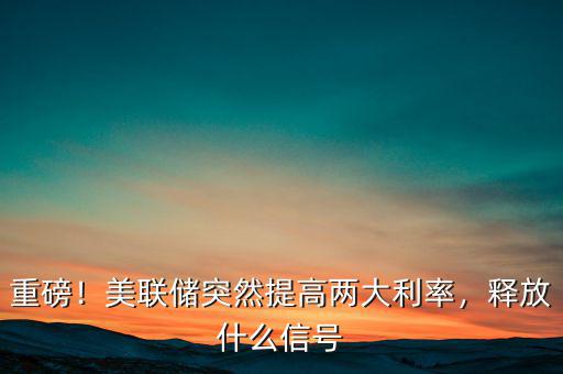 美聯儲調整的是什么利率,美聯儲突然提高兩大利率