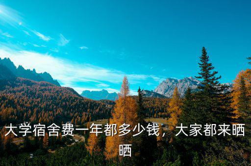 大學(xué)宿舍費(fèi)一年都多少錢，大家都來(lái)曬曬