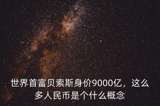 世界首富貝索斯身價9000億，這么多人民幣是個什么概念