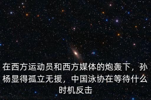 在西方運(yùn)動(dòng)員和西方媒體的炮轟下，孫楊顯得孤立無援，中國(guó)泳協(xié)在等待什么時(shí)機(jī)反擊
