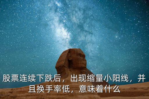 股票連續(xù)下跌后，出現(xiàn)縮量小陽線，并且換手率低，意味著什么