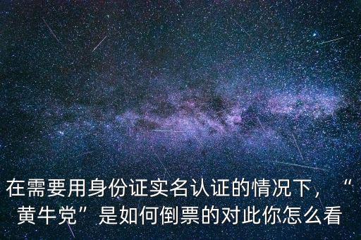 在需要用身份證實(shí)名認(rèn)證的情況下，“黃牛黨”是如何倒票的對(duì)此你怎么看