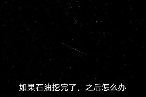 如果石油挖完了，之后怎么辦