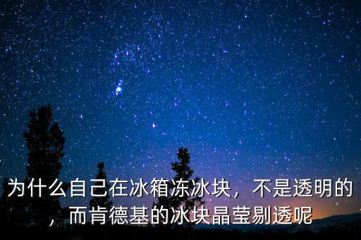 為什么自己在冰箱凍冰塊，不是透明的，而肯德基的冰塊晶瑩剔透呢