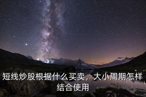 短線(xiàn)炒股根據(jù)什么買(mǎi)賣(mài)，大小周期怎樣結(jié)合使用