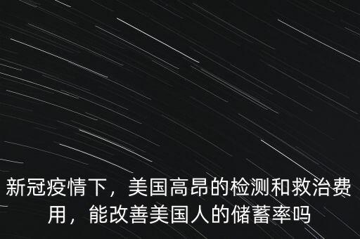 新冠疫情下，美國高昂的檢測和救治費(fèi)用，能改善美國人的儲蓄率嗎