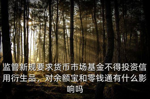 監(jiān)管新規(guī)要求貨幣市場基金不得投資信用衍生品，對余額寶和零錢通有什么影響嗎