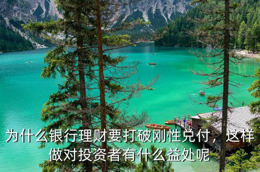 為什么銀行理財(cái)要打破剛性兌付，這樣做對(duì)投資者有什么益處呢