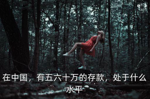 在中國(guó)，有五六十萬(wàn)的存款，處于什么水平