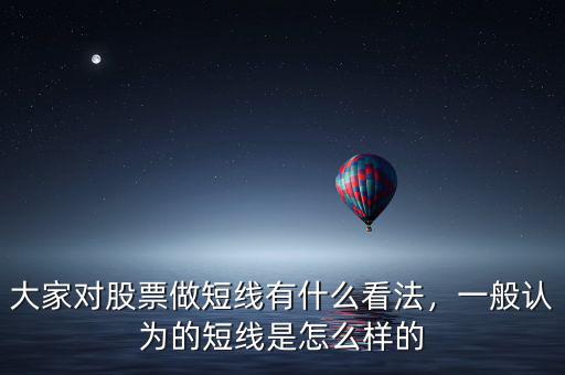 大家對股票做短線有什么看法，一般認(rèn)為的短線是怎么樣的