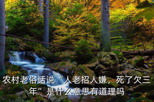 農(nóng)村老俗話說“人老招人嫌，死了欠三年”是什么意思有道理嗎