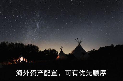 海外資產(chǎn)配置，可有優(yōu)先順序