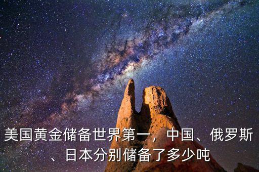 美國黃金儲備世界第一，中國、俄羅斯、日本分別儲備了多少噸