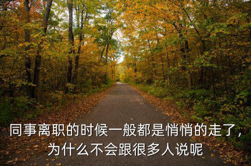 同事離職的時候一般都是悄悄的走了，為什么不會跟很多人說呢
