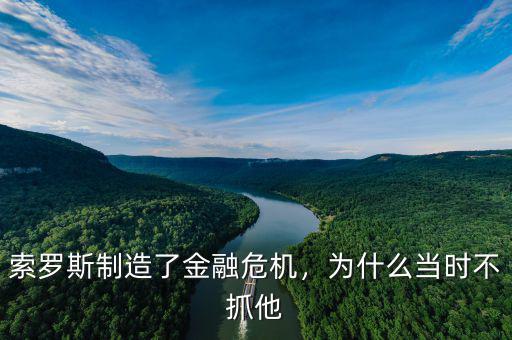 索羅斯制造了金融危機(jī)，為什么當(dāng)時(shí)不抓他