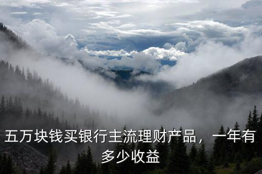 五萬塊錢買銀行主流理財(cái)產(chǎn)品，一年有多少收益