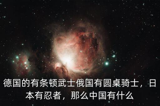 德國的有條頓武士俄國有圓桌騎士，日本有忍者，那么中國有什么