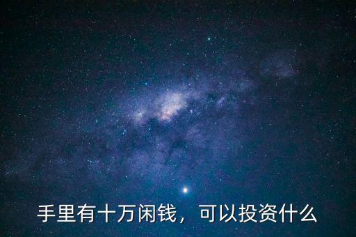 手里有十萬(wàn)閑錢(qián)，可以投資什么