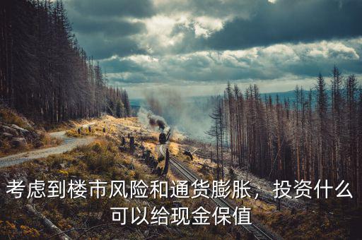 考慮到樓市風險和通貨膨脹，投資什么可以給現(xiàn)金保值