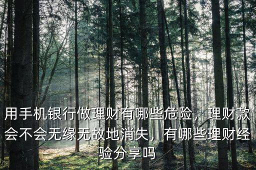 用手機(jī)銀行做理財(cái)有哪些危險(xiǎn)，理財(cái)款會(huì)不會(huì)無(wú)緣無(wú)故地消失，有哪些理財(cái)經(jīng)驗(yàn)分享嗎