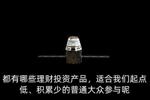 都有哪些理財投資產(chǎn)品，適合我們起點低、積累少的普通大眾參與呢