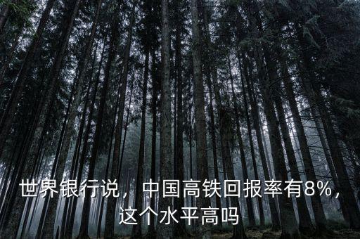 世界銀行說，中國高鐵回報率有8%，這個水平高嗎