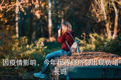 因疫情影響，今年世界經(jīng)濟(jì)會出現(xiàn)負(fù)增長嗎