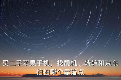 買二手蘋果手機(jī)，找靚機(jī)、轉(zhuǎn)轉(zhuǎn)和京東拍拍哪個(gè)靠譜點(diǎn)